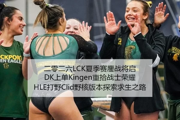 二零二六LCK夏季赛鏖战将启 DK上单Kingen重拾战士荣耀 HLE打野Clid野核版本探索求生之路